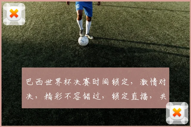 巴西世界杯决赛时间锁定，激情对决，精彩不容错过，锁定直播，共赴足球盛宴