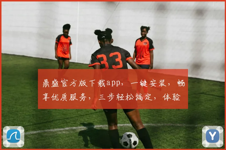 鼎盛官方版下载app，一键安装，畅享优质服务，三步轻松搞定，体验非凡