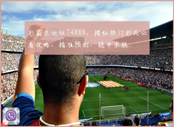 彩霸王论坛74888，揭秘热门彩民必看攻略，精准预测，稳中求胜