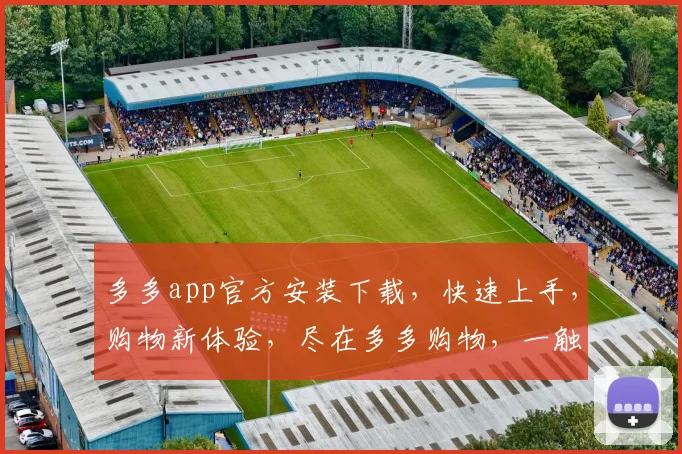 多多app官方安装下载，快速上手，购物新体验，尽在多多购物，一触即达