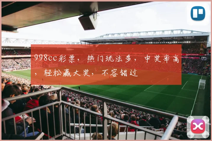998cc彩票，热门玩法多，中奖率高，轻松赢大奖，不容错过