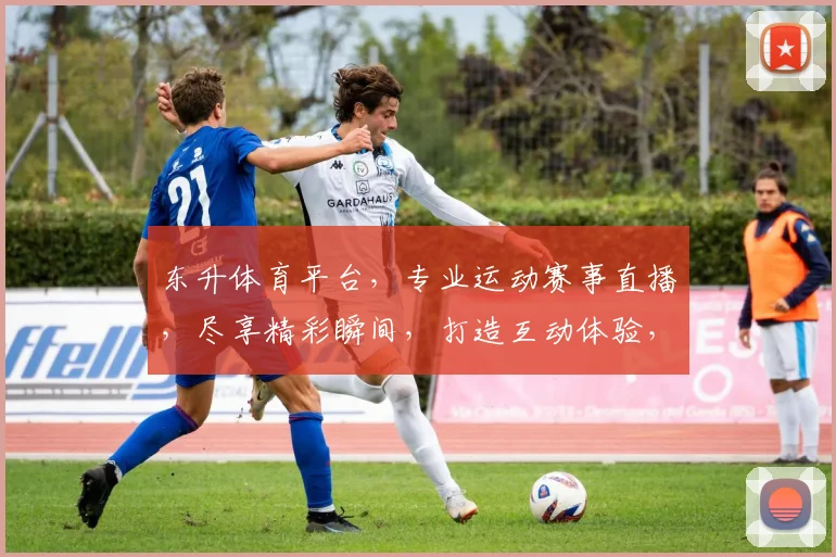 东升体育平台，专业运动赛事直播，尽享精彩瞬间，打造互动体验，全民运动新天地