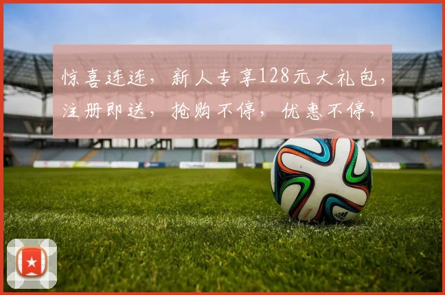 惊喜连连，新人专享128元大礼包，注册即送，抢购不停，优惠不停，快来体验